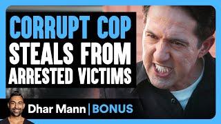 CORRUPT COP STEALS From Arrested VICTIMS | Dhar Mann Bonus!