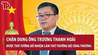 Chân dung ông Trương Thanh Hoài vừa được Thủ tướng bổ nhiệm giữ chức Thứ trưởng Bộ Công Thương