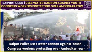 Raipur Police uses water cannon against Youth Congress workers protesting over Ambedkar row