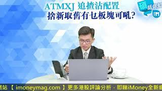 【碩話你知】ATMXJ 追揸沽配置 捨新取舊有乜板塊可吼？