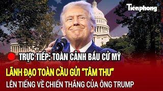 [TRỰC TIẾP] Toàn cảnh bầu cử Mỹ 7/11: Lãnh đạo toàn cầu gửi “tâm thư” về chiến thắng của ông Trump