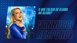 O QUE FALAM SOBRE A ELIANA NA TV GLOBO? VANNUCCI RESPONDE