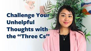 Challenge Your Unhelpful Thoughts with the “Three Cs”