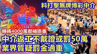 博彩中介返工不戴證或罰50萬 轉碼4000萬都補唔番 !? 業界質疑罰金過重 料打撃無牌博彩中介 !