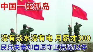 中国一座孤岛，没有淡水没有电，驻守海岛月薪才300，民兵夫妻却自愿守卫荒岛32年【非常故事】