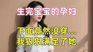 與生完寶寶的孕婦，發生一夜情 #情感故事 #情感共鳴 #日常 #人生感悟 #講故事 #為人處世 #中老年 #link #正能量