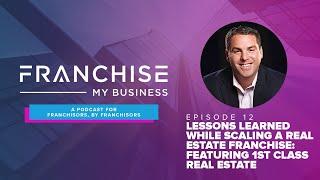 Lessons Learned While Scaling A Real Estate Franchise: Featuring 1st Class Real Estate