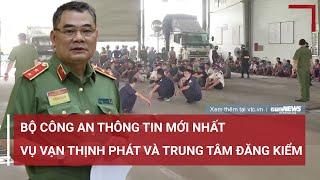 Bộ Công an thông tin mới vụ Vạn Thịnh Phát và sai phạm tại các trung tâm đăng kiểm | VTC News