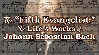 The “Fifth Evangelist:” The Life and Works of Johann Sebastian Bach