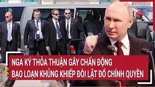 Bản tin thế giới: Nga ký thỏa thuận gây chấn động, bạo loạn khủng khiếp đòi lật đổ chính quyền