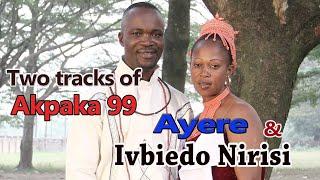 Akpaka 99  Ivbiedo Nirisi & Ayere Latest Tracks