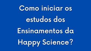 Como iniciar os estudos dos Ensinamentos da Happy Science?