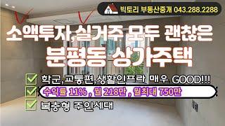 #060# 청주분평동 소액투자, 실거주 모두 만족시키는 상가주택 / 생활인프라, 학군 모두 good!! / 수익율 11.2%, 월 244만, 월최대 750만