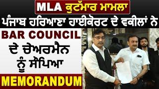 MLA मारपीट मामला : Punjab Haryana Highcourt के वकीलों ने Bar Council के Chairman को सौपां Memorandum