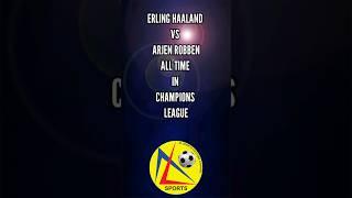 ERLING HAALAND VS ARJEN ROBBEN ALL TIME IN CHAMPIONS LEAGUE