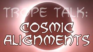 Trope Talk: Cosmic Alignments