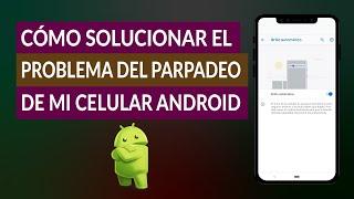 Cómo Solucionar el Problema del Parpadeo Excesivo de mi Celular Android