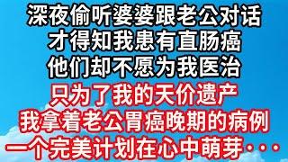 深夜偷听婆婆跟老公对话，才得知我患有直肠癌，他们却不愿为我医治，只为了我的天价遗产，我拿着老公胃癌晚期的病例，一个完美计划在心中萌芽！#心靈回收站