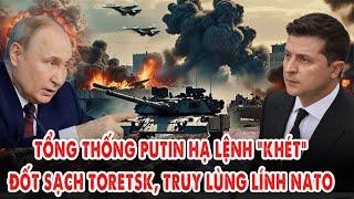 Tổng thống Putin hạ lệnh “khét”: Đốt sạch Toretsk, truy lùng lính NATO nếu dám cứu Kiev