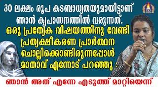 30 ലക്ഷം രൂപ കടബാധ്യതയുമായിട്ടാണ് ഞാൻ കൃപാസനത്തിൽ വരുന്നത്.ഒരു പ്രത്യേക വിഷയത്തിനു വേണ്ടി