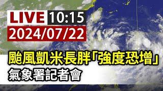 【完整公開】LIVE 颱風凱米長胖「強度恐增」 氣象署記者會