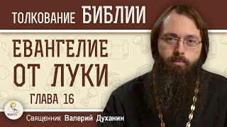 Евангелие от Луки. Глава 16. О неверном управителе. О богаче и Лазаре. Священник Валерий Духанин