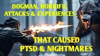 DOGMAN, HORRIFIC ATTACKS & EXPERIENCES TAHT CAUSED PTSD & NIGHTMARES