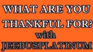 What Are You Thankful For? | JeebusPlatinum