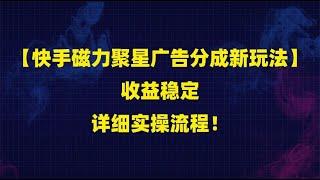 【快手磁力聚星广告分成新玩法】收益稳定，详细实操流程！