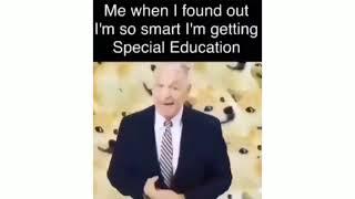 I'm so 'Smart' i get Special Education! 