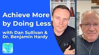 Achieve More by Doing Less with Dan Sullivan & Dr. Benjamin Hardy