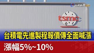 台積電先進製程報價傳全面喊漲 漲幅5%~10%