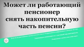 Может ли работающий пенсионер снять накопительную часть пенсии