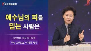 [주일 2부설교] 23.03.12 분당횃불교회 이재희 목사 - 예수님의 피를 믿는 사람은 (요한복음 19장 34~37절)