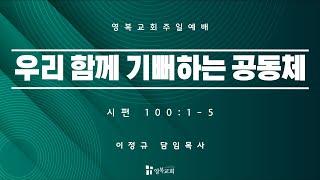 [ 영복교회 주일예배 2부 ] 2024.07.07. 우리 함께 기뻐하는 공동체 (시편 100:1-5)