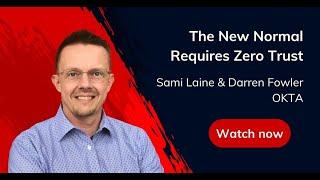 The New Normal Requires Zero Trust – Sami Laine & Darren Fowler, OKTA
