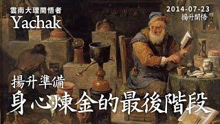 揚升準備：身心煉金的最後階段。雲南大理開悟者Yachak。入定有很多種，但真正的定，心臟沒有跳動，內外氣息停了，氣脈全停。這時的腦電和心電圖呈一條直線，但是人沒有死，反而更清醒更豁然開朗。| 開悟合一