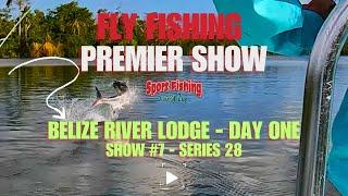 FLY FISHING PREMIER SHOW: BELIZE RIVER LODGE DAY ONE - SHOW #7 OF SERIES 28