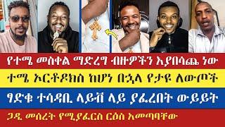 ተሜ ኦርቶዶክስ ከሆነ በኋላ የታዩ ለውጦች | sisay | teme | lidetekal | gadisa | eyob | natanem | enat betekrstian