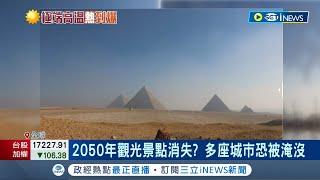 金字塔將變"池塘"? 氣候變遷毀觀光熱點 2050年觀光景點消失? 多座城市恐被淹沒...埃及恐成"一片汪洋"│記者 姚懷真│【國際局勢】20230718│三立iNEWS