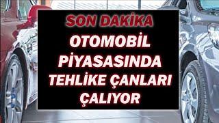 SON DAKİKA|OTOMOBİL PİYASASINDA TEHLİKE ÇANLARI ÇALIYOR AÇIKLAMA GELDİ