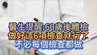 醫生提醒:60歲後體檢，做好這6項檢查就行了，不必每個檢查都做