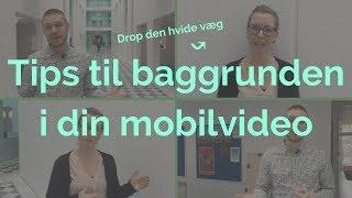 TIPS TIL BAGGRUNDEN I DIN MOBILVIDEO