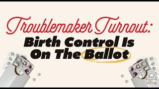 Troublemaker Turnout: Birth Control Is On The Ballot