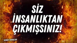 Siz İnsanlıktan Çıkmışsınız! | AHMET KURUCAN