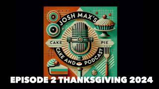 Josh Max's Cake And Pie Podcast EPISODE 2 Thanksgiving 2024