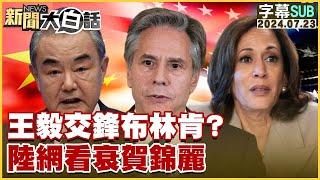 [SUB]王毅交鋒布林肯？陸網看衰賀錦麗 新聞大白話 20240723 (字幕版)