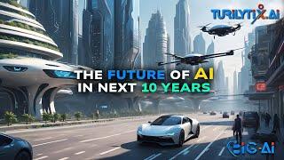 Future of AI | AI in next 10 years | Futuristic AI: Turilytix BIG-AI