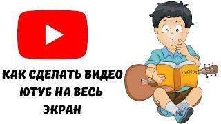 Как сделать видео youtube на весь экран.Как открыть видео в ютубе на весь экран