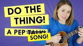 How to Do The Thing! A Pep Talk! ...no. SONG!